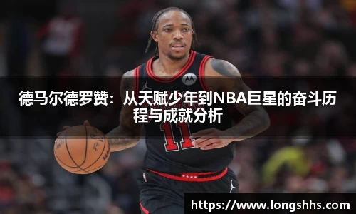 德马尔德罗赞：从天赋少年到NBA巨星的奋斗历程与成就分析