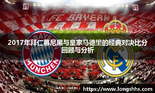2017年拜仁慕尼黑与皇家马德里的经典对决比分回顾与分析