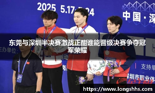 东莞与深圳半决赛激战正酣谁能晋级决赛争夺冠军荣耀