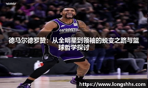 德马尔德罗赞：从全明星到领袖的蜕变之路与篮球哲学探讨