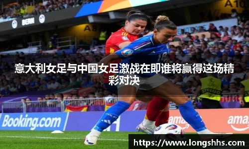 意大利女足与中国女足激战在即谁将赢得这场精彩对决