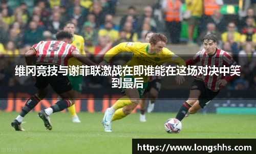 维冈竞技与谢菲联激战在即谁能在这场对决中笑到最后
