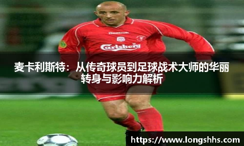麦卡利斯特：从传奇球员到足球战术大师的华丽转身与影响力解析