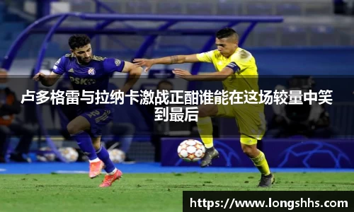 卢多格雷与拉纳卡激战正酣谁能在这场较量中笑到最后