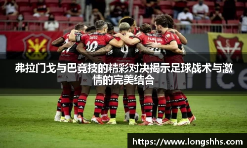 弗拉门戈与巴竟技的精彩对决揭示足球战术与激情的完美结合